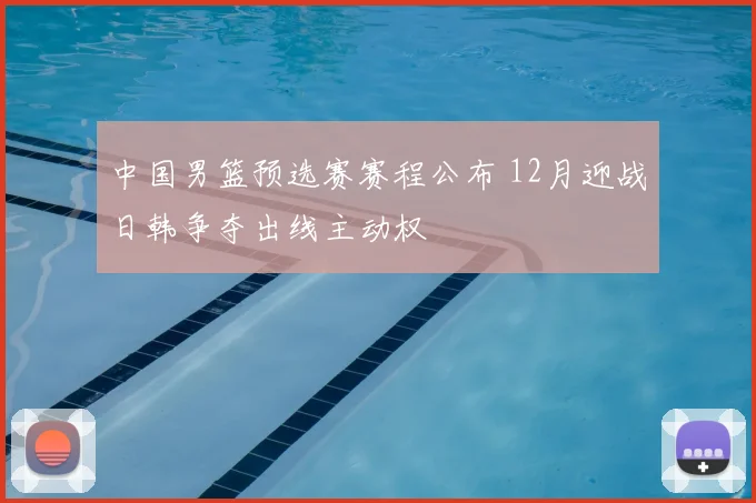中国男篮预选赛赛程公布 12月迎战日韩争夺出线主动权