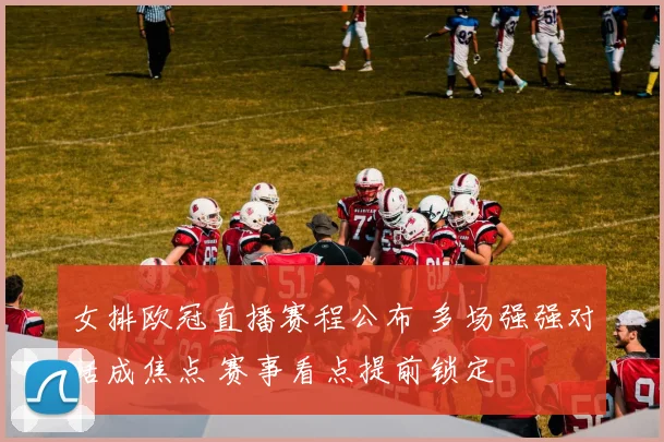 女排欧冠直播赛程公布 多场强强对话成焦点 赛事看点提前锁定