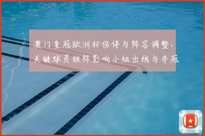 澳门皇冠欧洲杯伤停与阵容调整,关键球员缺阵影响小组出线与夺冠形势