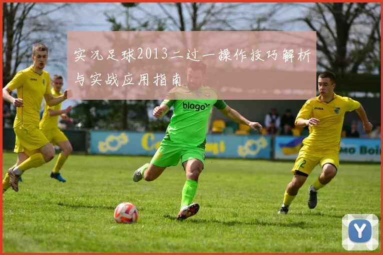 实况足球2013二过一操作技巧解析与实战应用指南
