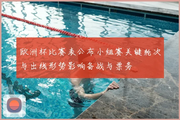 欧洲杯比赛表公布小组赛关键轮次与出线形势影响备战与票务