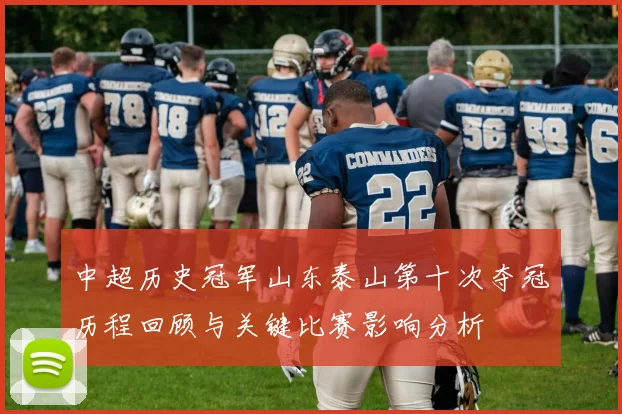 中超历史冠军山东泰山第十次夺冠历程回顾与关键比赛影响分析