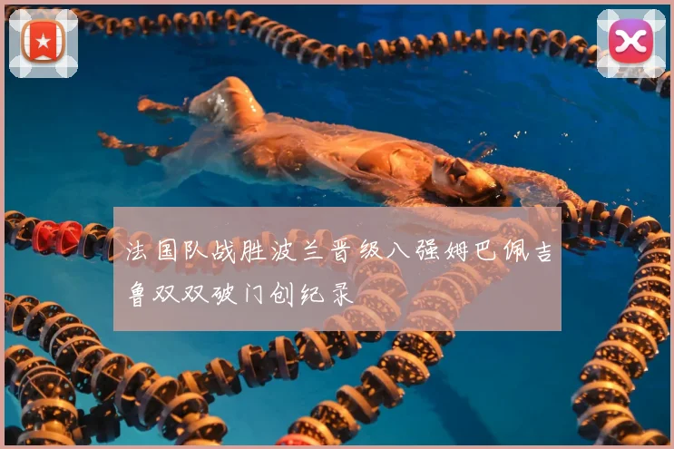 法国队战胜波兰晋级八强姆巴佩吉鲁双双破门创纪录