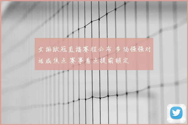 女排欧冠直播赛程公布 多场强强对话成焦点 赛事看点提前锁定