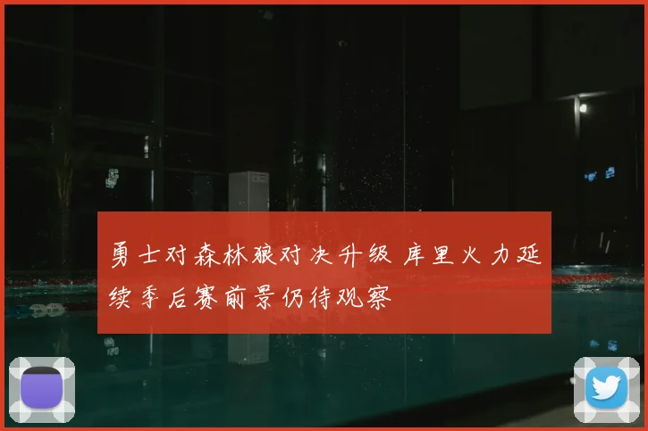 勇士对森林狼对决升级 库里火力延续季后赛前景仍待观察