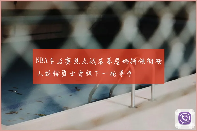 NBA季后赛焦点战落幕詹姆斯领衔湖人逆转勇士晋级下一轮争夺
