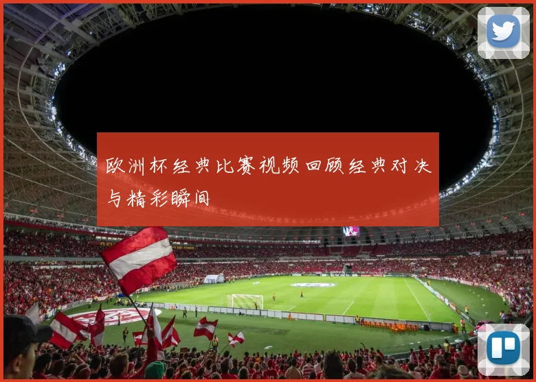 欧洲杯经典比赛视频回顾经典对决与精彩瞬间