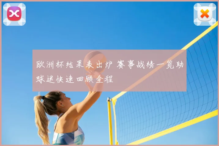 欧洲杯结果表出炉 赛事战绩一览助球迷快速回顾全程