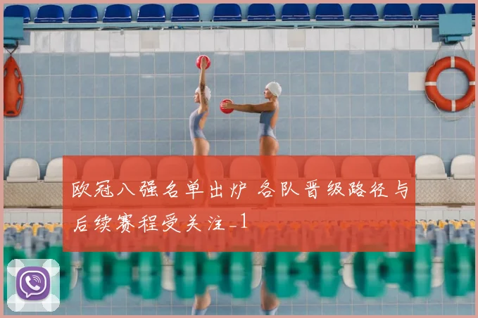欧冠八强名单出炉 各队晋级路径与后续赛程受关注_1