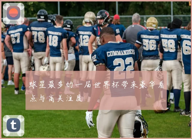 球星最多的一届世界杯带来豪华看点与高关注度