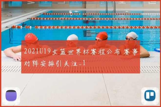 2021U19女篮世界杯赛程公布 赛事对阵安排引关注_1